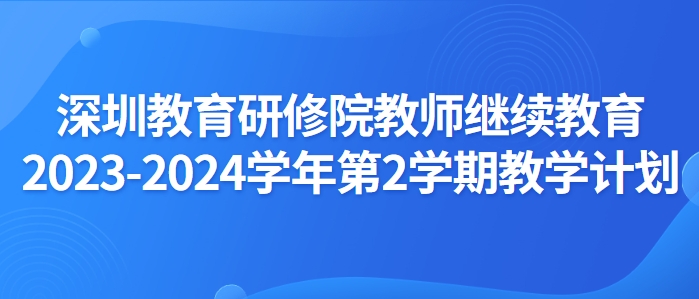 根据市教科院通知与要求，深圳市中小幼教师继续教育网将于2024年2月至2024年6月组织开展2023-2024学年第2学期教师继续教育。请各学校及时通知本校教师，提前做好选课准备。具体工作安排如下：-深圳教育研修院继续教育2023-2024学年第2学期教学计划